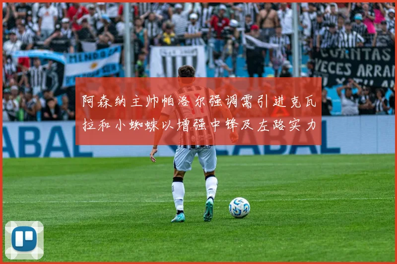 阿森纳主帅帕洛尔强调需引进克瓦拉和小蜘蛛以增强中锋及左路实力