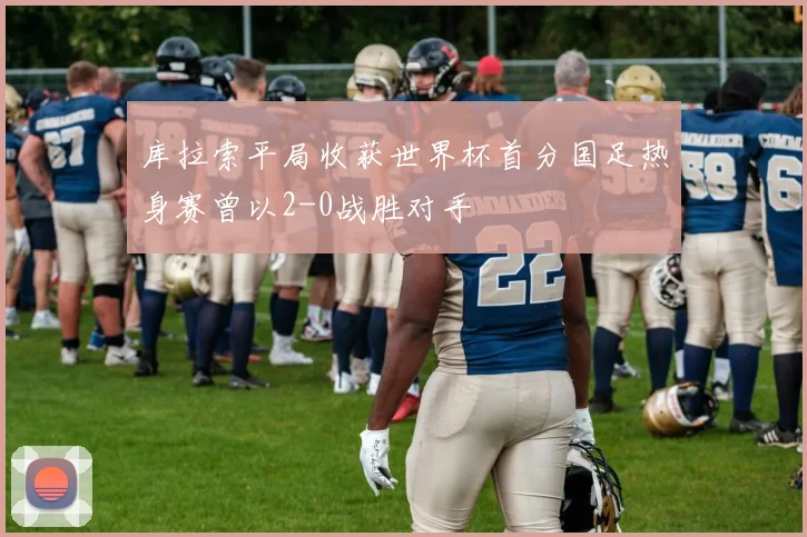 库拉索平局收获世界杯首分国足热身赛曾以2-0战胜对手