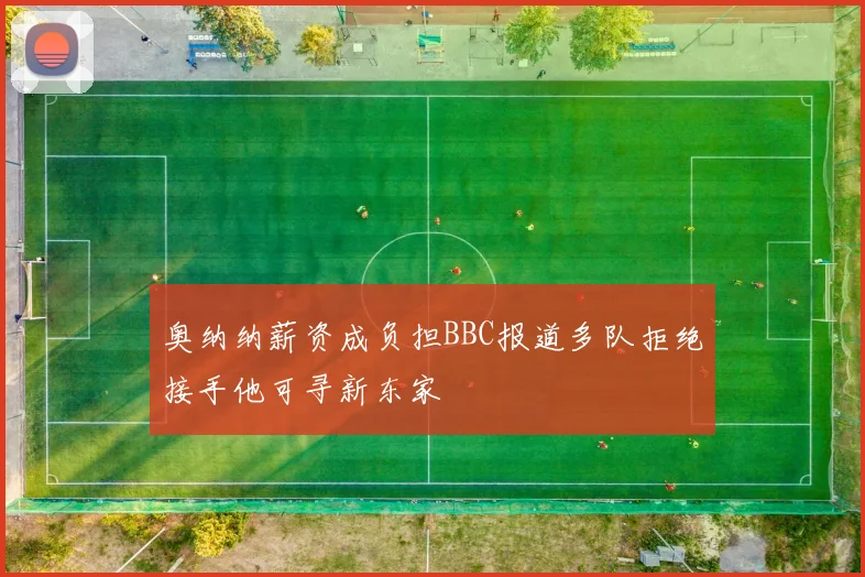 奥纳纳薪资成负担BBC报道多队拒绝接手他可寻新东家