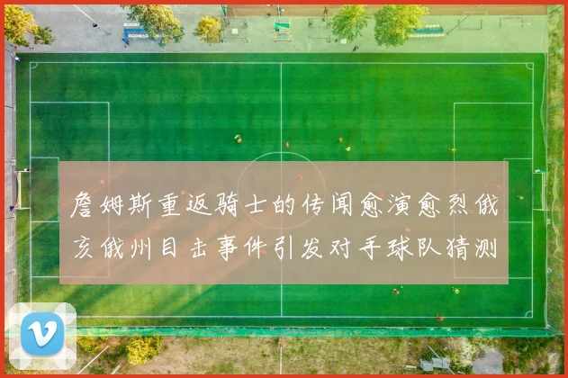 詹姆斯重返骑士的传闻愈演愈烈俄亥俄州目击事件引发对手球队猜测